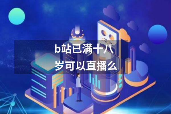 b站已满十八岁可以直播么