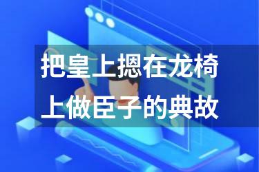 把皇上摁在龙椅上做臣子的典故