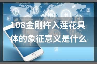 108金刚杵入莲花具体的象征意义是什么