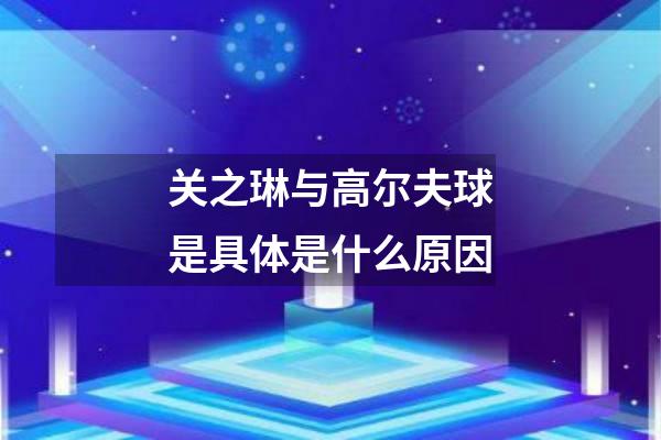 关之琳与高尔夫球是具体是什么原因