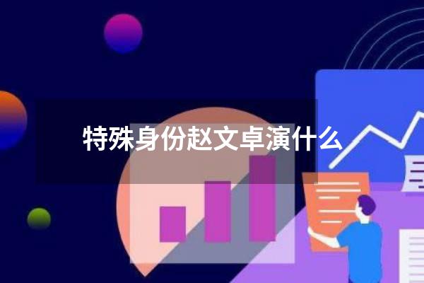 特殊身份赵文卓演什么