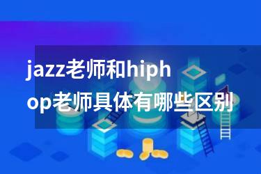 jazz老师和hiphop老师具体有哪些区别