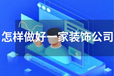 怎样做好一家装饰公司