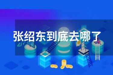张绍东到底去哪了