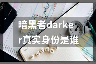 暗黑者darker真实身份是谁