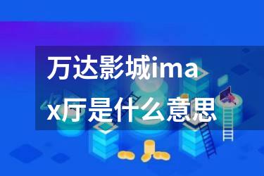 万达影城imax厅是什么意思