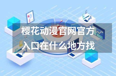 樱花动漫官网官方入口在什么地方找
