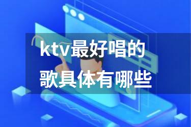 ktv最好唱的歌具体有哪些