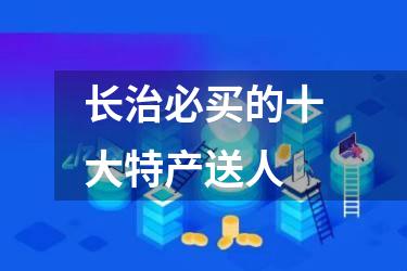 长治必买的十大特产送人