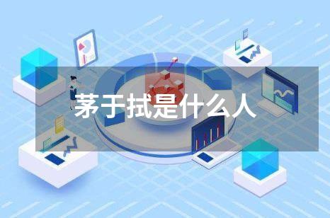 茅于拭是什么人