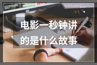 电影一秒钟讲的是什么故事