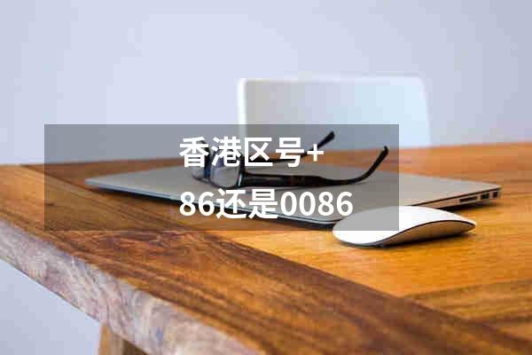 香港区号+86还是0086
