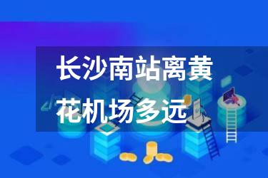 长沙南站离黄花机场多远