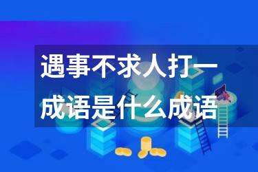遇事不求人打一成语是什么成语