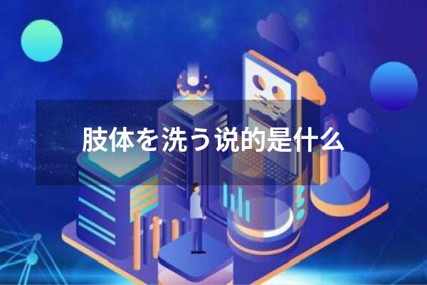 肢体を洗う说的是什么