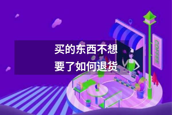 买的东西不想要了如何退货