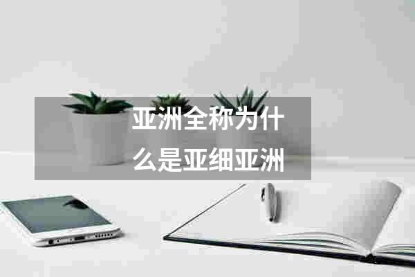 亚洲全称为什么是亚细亚洲