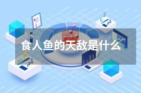 食人鱼的天敌是什么