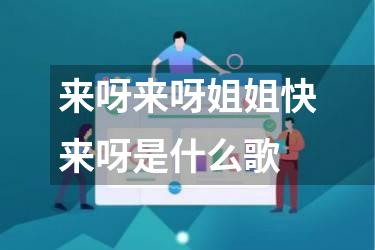 来呀来呀姐姐快来呀是什么歌