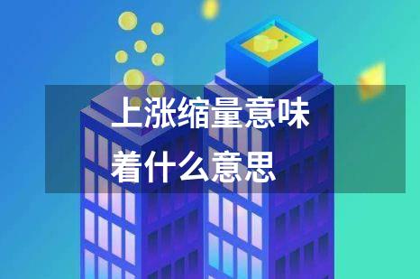 上涨缩量意味着什么意思
