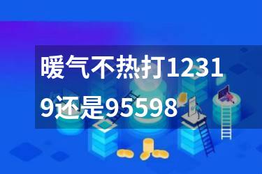 暖气不热打12319还是95598