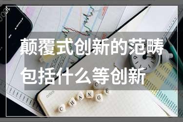 颠覆式创新的范畴包括什么等创新