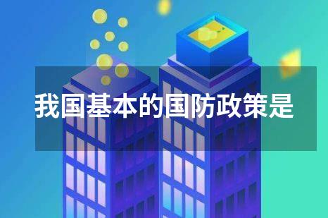 我国基本的国防政策是