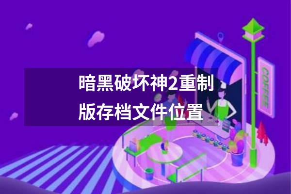 暗黑破坏神2重制版存档文件位置