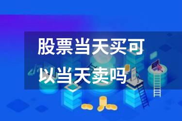股票当天买可以当天卖吗