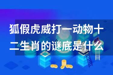 狐假虎威打一动物十二生肖的谜底是什么