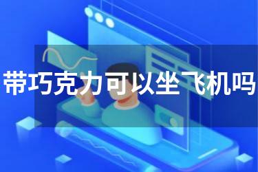 带巧克力可以坐飞机吗