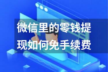 微信里的零钱提现如何免手续费
