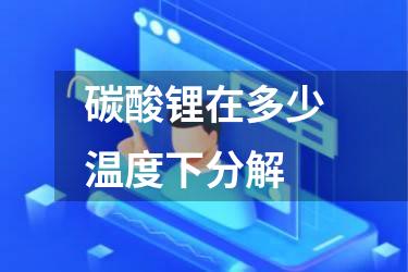 碳酸锂在多少温度下分解