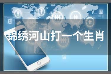 锦绣河山打一个生肖
