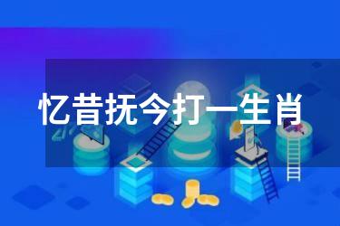 忆昔抚今打一生肖