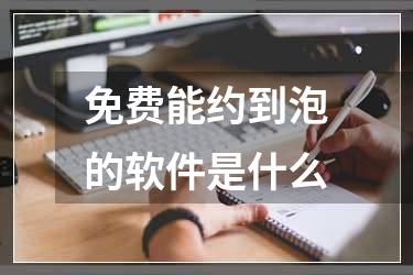 免费能约到泡的软件是什么