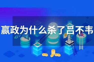 嬴政为什么杀了吕不韦