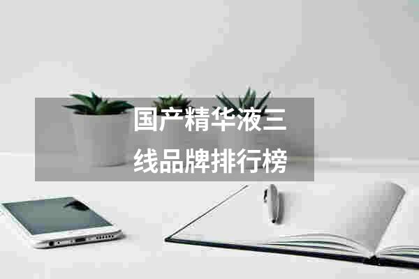 国产精华液三线品牌排行榜