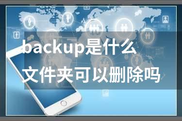 backup是什么文件夹可以删除吗