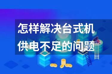 怎样解决台式机供电不足的问题