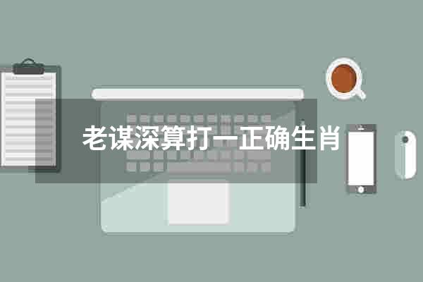 老谋深算打一正确生肖