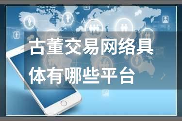 古董交易网络具体有哪些平台