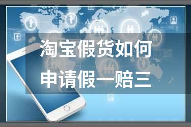 淘宝假货如何申请假一赔三