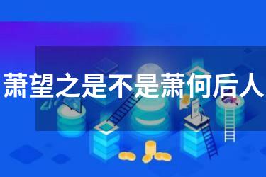 萧望之是不是萧何后人