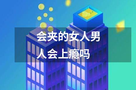 会夹的女人男人会上瘾吗