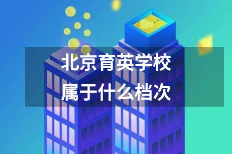 北京育英学校属于什么档次