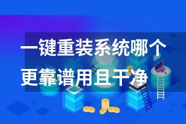 一键重装系统哪个更靠谱用且干净
