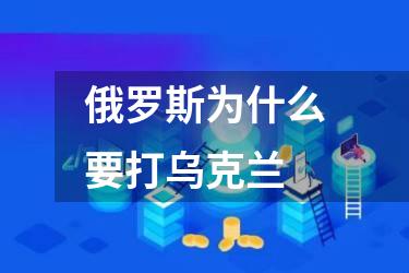 俄罗斯为什么要打乌克兰