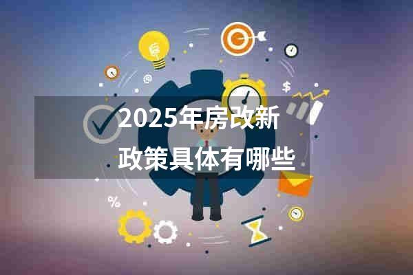 2025年房改新政策具体有哪些