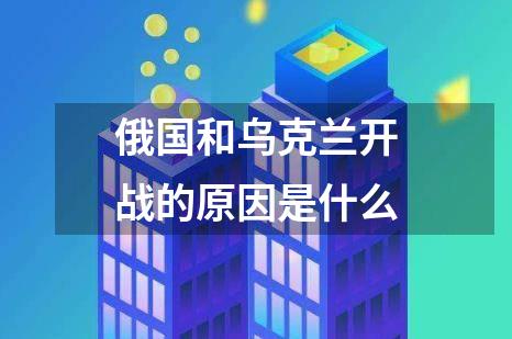 俄国和乌克兰开战的原因是什么